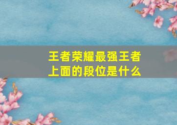 王者荣耀最强王者上面的段位是什么