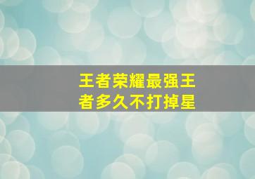 王者荣耀最强王者多久不打掉星