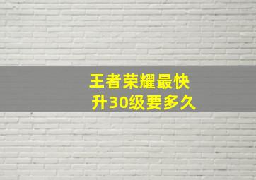 王者荣耀最快升30级要多久