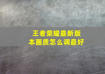 王者荣耀最新版本画质怎么调最好