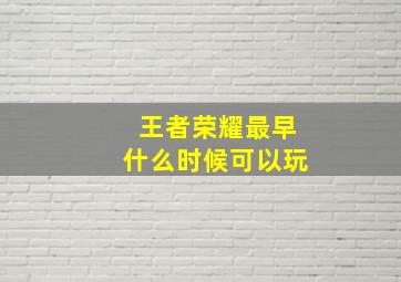 王者荣耀最早什么时候可以玩