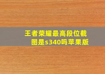 王者荣耀最高段位截图是s340吗苹果版