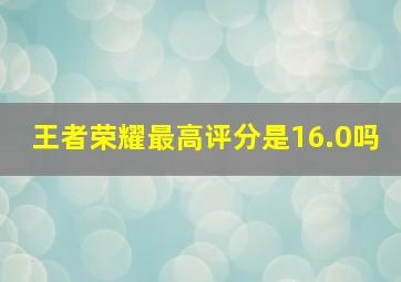 王者荣耀最高评分是16.0吗