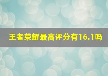 王者荣耀最高评分有16.1吗