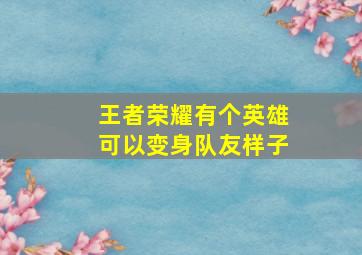 王者荣耀有个英雄可以变身队友样子