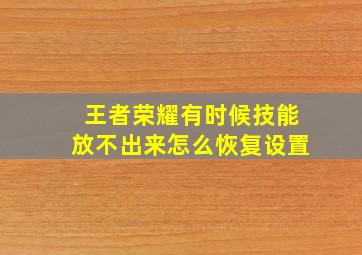 王者荣耀有时候技能放不出来怎么恢复设置