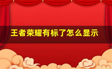 王者荣耀有标了怎么显示