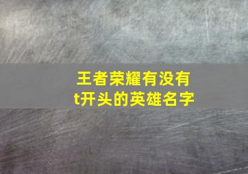 王者荣耀有没有t开头的英雄名字