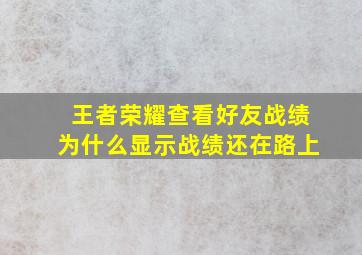 王者荣耀查看好友战绩为什么显示战绩还在路上