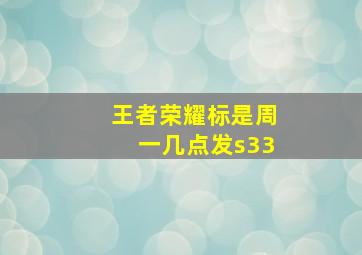 王者荣耀标是周一几点发s33