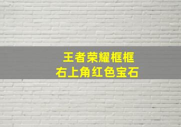 王者荣耀框框右上角红色宝石