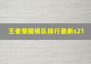 王者荣耀梯队排行最新s21