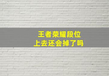 王者荣耀段位上去还会掉了吗