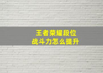 王者荣耀段位战斗力怎么提升