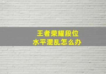 王者荣耀段位水平混乱怎么办