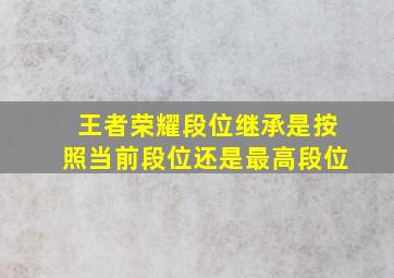 王者荣耀段位继承是按照当前段位还是最高段位