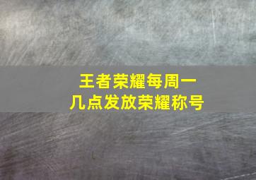 王者荣耀每周一几点发放荣耀称号