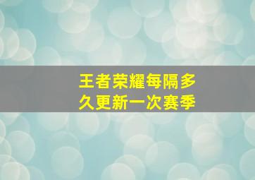 王者荣耀每隔多久更新一次赛季