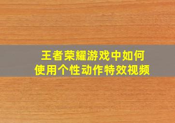 王者荣耀游戏中如何使用个性动作特效视频