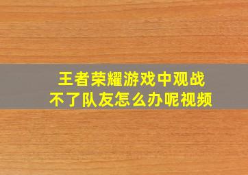 王者荣耀游戏中观战不了队友怎么办呢视频