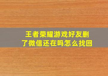 王者荣耀游戏好友删了微信还在吗怎么找回