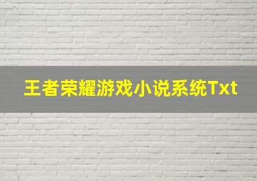 王者荣耀游戏小说系统Txt