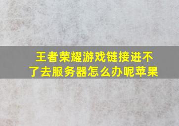 王者荣耀游戏链接进不了去服务器怎么办呢苹果