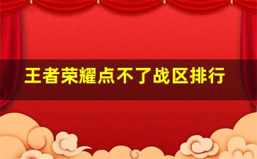 王者荣耀点不了战区排行