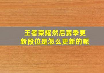 王者荣耀然后赛季更新段位是怎么更新的呢