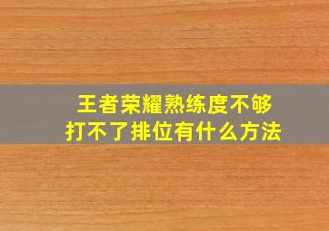 王者荣耀熟练度不够打不了排位有什么方法