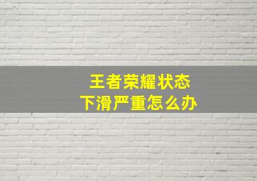 王者荣耀状态下滑严重怎么办