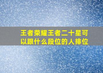 王者荣耀王者二十星可以跟什么段位的人排位