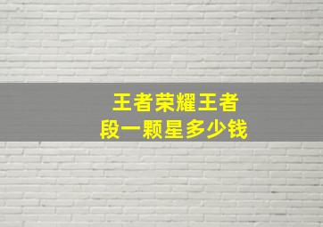 王者荣耀王者段一颗星多少钱