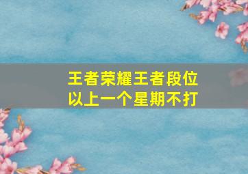 王者荣耀王者段位以上一个星期不打