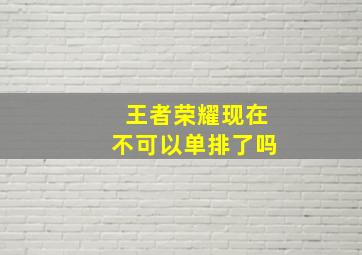 王者荣耀现在不可以单排了吗