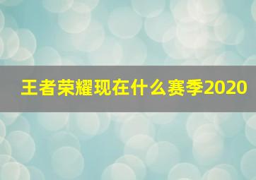 王者荣耀现在什么赛季2020