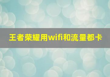 王者荣耀用wifi和流量都卡