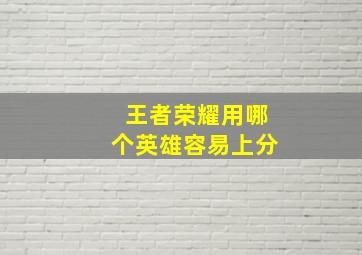 王者荣耀用哪个英雄容易上分