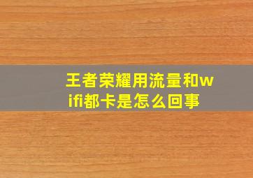 王者荣耀用流量和wifi都卡是怎么回事