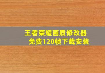 王者荣耀画质修改器免费120帧下载安装