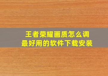 王者荣耀画质怎么调最好用的软件下载安装