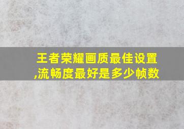 王者荣耀画质最佳设置,流畅度最好是多少帧数