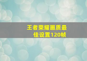 王者荣耀画质最佳设置120帧