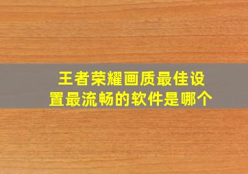 王者荣耀画质最佳设置最流畅的软件是哪个