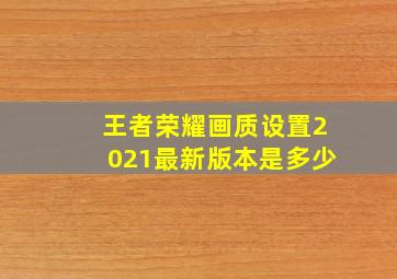 王者荣耀画质设置2021最新版本是多少