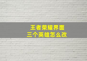 王者荣耀界面三个英雄怎么改