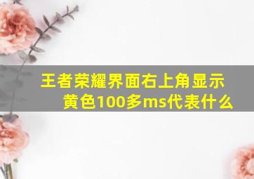 王者荣耀界面右上角显示黄色100多ms代表什么