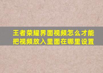 王者荣耀界面视频怎么才能把视频放入里面在哪里设置