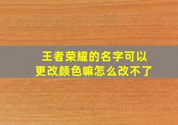 王者荣耀的名字可以更改颜色嘛怎么改不了