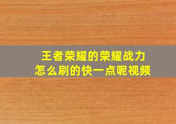 王者荣耀的荣耀战力怎么刷的快一点呢视频